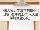 中国人民大学法学院毕业可以找什么样的工作(人大法学院就业方向)
