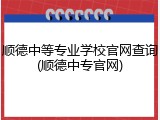 顺德中等专业学校官网查询(顺德中专官网)