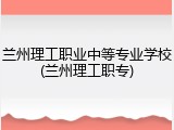 兰州理工职业中等专业学校(兰州理工职专)