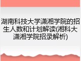 湖南科技大学潇湘学院的招生人数和计划解读(湘科大潇湘学院招录解析)
