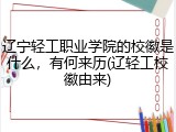 辽宁轻工职业学院的校徽是什么，有何来历(辽轻工校徽由来)