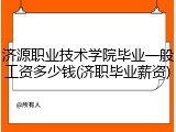 济源职业技术学院毕业一般工资多少钱(济职毕业薪资)