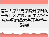 南昌大学共青学院开学时间一般什么时候，新生入校注意事项(南昌大学开学新生指南)