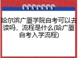哈尔滨广厦学院自考可以去读吗，流程是什么(哈广厦自考入学流程)