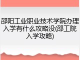 邵阳工业职业技术学院办理入学有什么攻略没(邵工院入学攻略)
