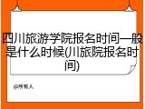 四川旅游学院报名时间一般是什么时候(川旅院报名时间)