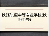 铁路轨道中等专业学校(铁路中专)