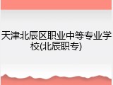 天津北辰区职业中等专业学校(北辰职专)