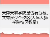 天津天狮学院是否有分校，共有多少个校区(天津天狮学院校区数量)