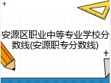 安源区职业中等专业学校分数线(安源职专分数线)