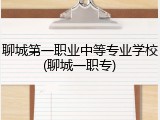 聊城第一职业中等专业学校(聊城一职专)