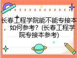 长春工程学院能不能专接本，如何参考？(长春工程学院专接本参考)