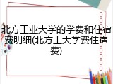 北方工业大学的学费和住宿费明细(北方工大学费住宿费)