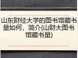 山东财经大学的图书馆藏书量如何，简介(山财大图书馆藏书量)