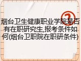 烟台卫生健康职业学院是否有在职研究生,报考条件如何(烟台卫职院在职研条件)