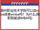 滁州职业技术学院可以读mba或者emba吗？为什么(滁职院能读MBA吗)
