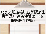 北京交通运输职业学院招生类型及申请条件解读(北交职院招生解析)