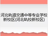 河北轨道交通中等专业学校新校区(河北轨校新校区)