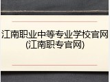江南职业中等专业学校官网(江南职专官网)
