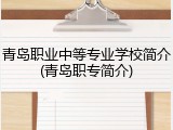 青岛职业中等专业学校简介(青岛职专简介)