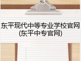 东平现代中等专业学校官网(东平中专官网)