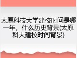 太原科技大学建校时间是哪一年，什么历史背景(太原科大建校时间背景)