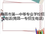 南昌市第一中等专业学校招生电话(南昌一专招生电话)