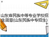 山东省民族中等专业学校招生简章(山东民族中专招生)