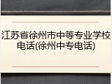 江苏省徐州市中等专业学校电话(徐州中专电话)