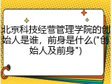北京科技经营管理学院的创始人是谁，前身是什么("创始人及前身")