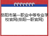 岳阳市第一职业中等专业学校官网(岳阳一职官网)