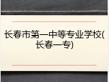 长春市第一中等专业学校(长春一专)