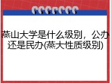 燕山大学是什么级别，公办还是民办(燕大性质级别)