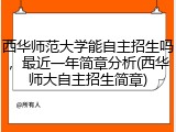 西华师范大学能自主招生吗，最近一年简章分析(西华师大自主招生简章)