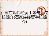石家庄现代经贸中等专业学校简介(石家庄经贸学校简介)