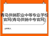青岛供销职业中等专业学校官网(青岛供销中专官网)
