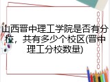 山西晋中理工学院是否有分校，共有多少个校区(晋中理工分校数量)