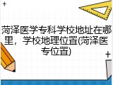 菏泽医学专科学校地址在哪里，学校地理位置(菏泽医专位置)