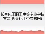 长春化工职工中等专业学校官网(长春化工中专官网)