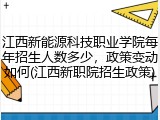江西新能源科技职业学院每年招生人数多少，政策变动如何(江西新职院招生政策)