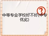 中等专业学校好不好(中专优劣)