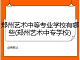 郑州艺术中等专业学校有哪些(郑州艺术中专学校)