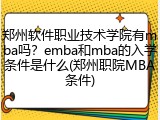 郑州软件职业技术学院有mba吗？emba和mba的入学条件是什么(郑州职院MBA条件)