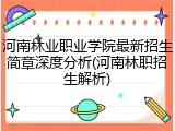 河南林业职业学院最新招生简章深度分析(河南林职招生解析)