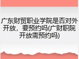 广东财贸职业学院是否对外开放，要预约吗(广财职院开放需预约吗)