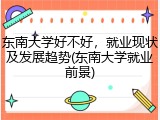 东南大学好不好，就业现状及发展趋势(东南大学就业前景)