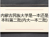 内蒙古民族大学是一本还是本科第二批(内大一本二批)