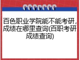 百色职业学院能不能考研，成绩在哪里查询(百职考研成绩查询)