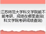 江苏师范大学科文学院能不能考研，成绩在哪里查询(科文学院考研成绩查询)