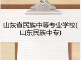 山东省民族中等专业学校(山东民族中专)